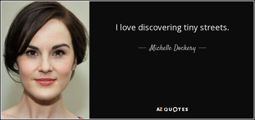 I love discovering tiny streets. - Michelle Dockery