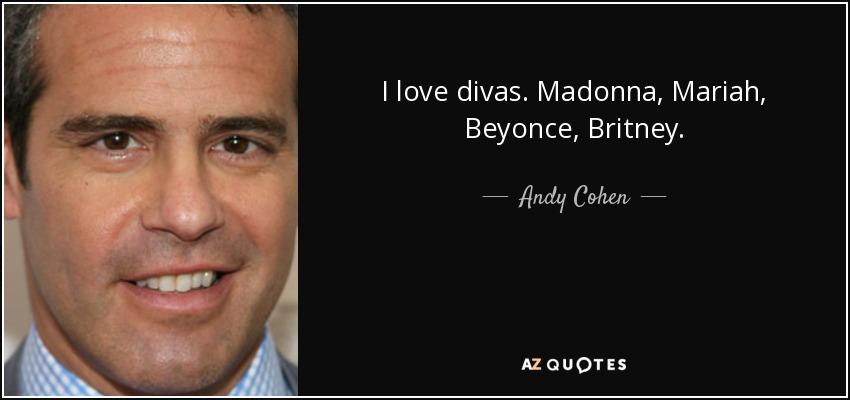 I love divas. Madonna, Mariah, Beyonce, Britney. - Andy Cohen