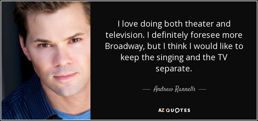 I love doing both theater and television. I definitely foresee more Broadway, but I think I would like to keep the singing and the TV separate. - Andrew Rannells