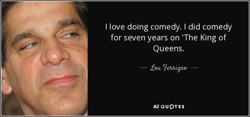 I love doing comedy. I did comedy for seven years on 'The King of Queens. - Lou Ferrigno