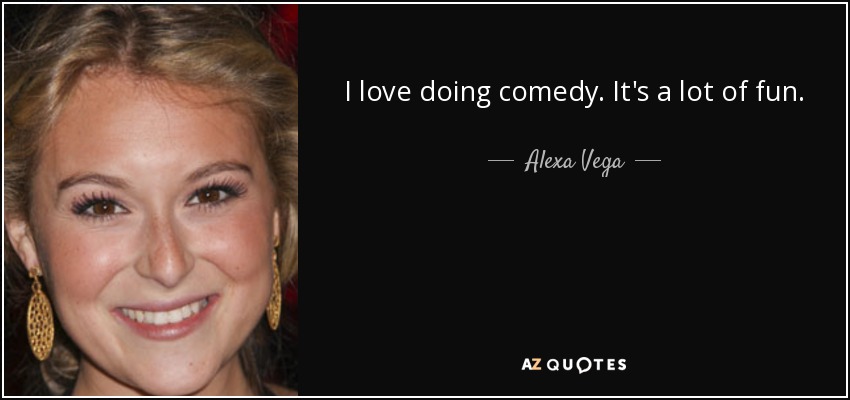 I love doing comedy. It's a lot of fun. - Alexa Vega