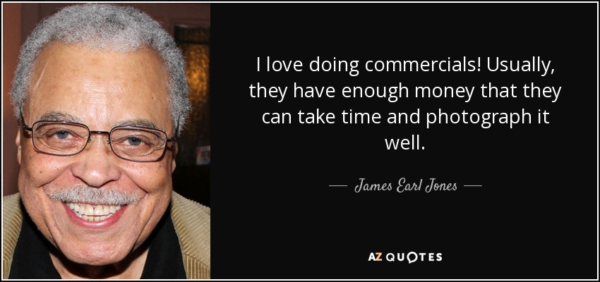 I love doing commercials! Usually, they have enough money that they can take time and photograph it well. - James Earl Jones