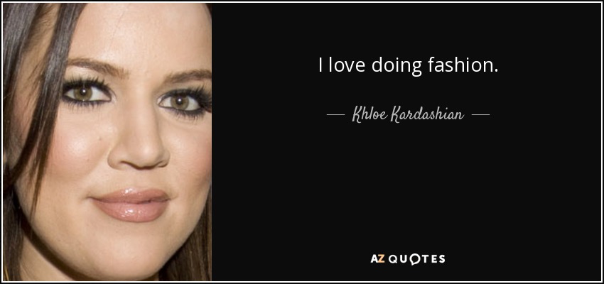 I love doing fashion. - Khloe Kardashian