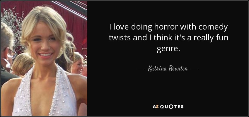 I love doing horror with comedy twists and I think it's a really fun genre. - Katrina Bowden