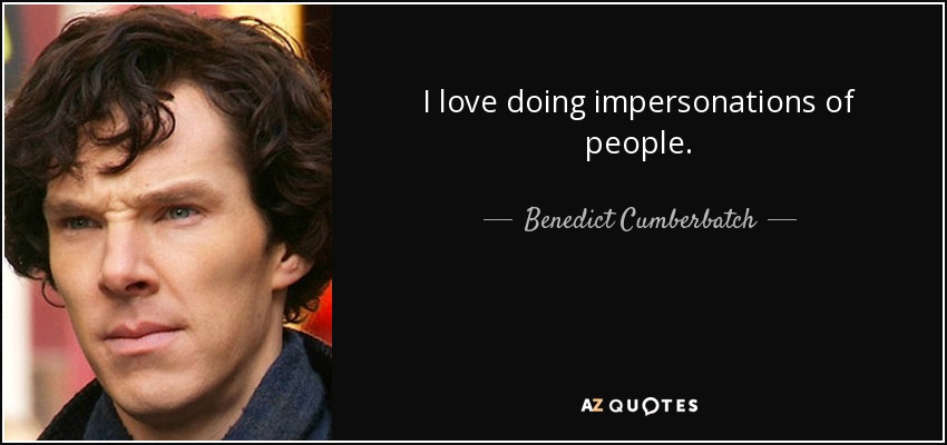 I love doing impersonations of people. - Benedict Cumberbatch
