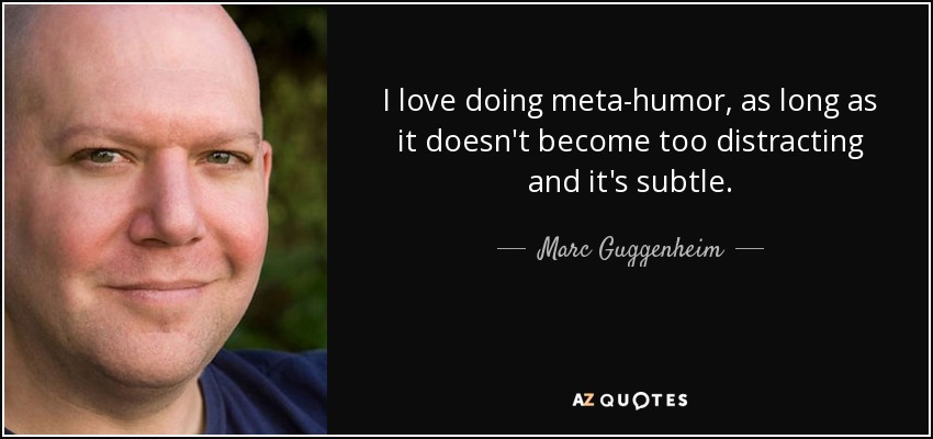 I love doing meta-humor, as long as it doesn't become too distracting and it's subtle. - Marc Guggenheim