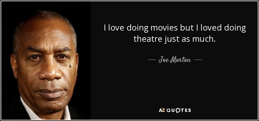 I love doing movies but I loved doing theatre just as much. - Joe Morton