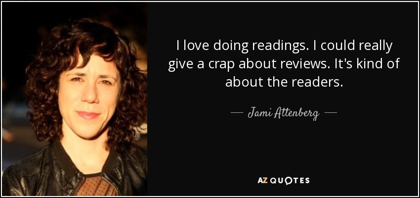 I love doing readings. I could really give a crap about reviews. It's kind of about the readers. - Jami Attenberg