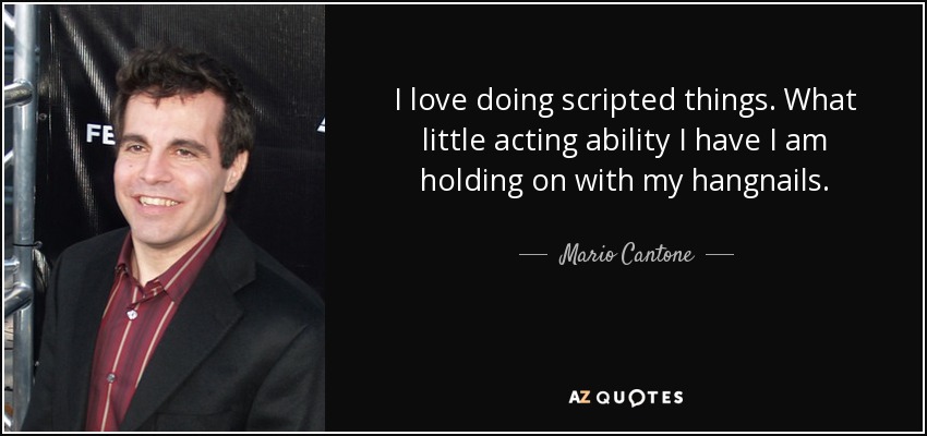 I love doing scripted things. What little acting ability I have I am holding on with my hangnails. - Mario Cantone