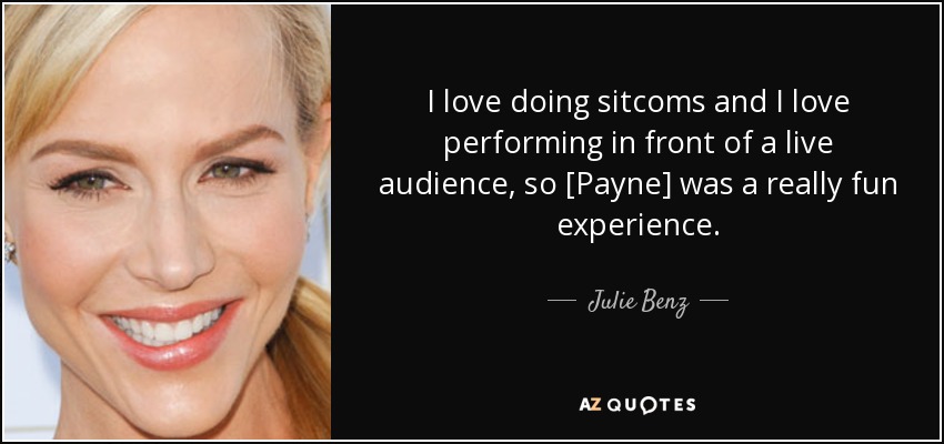 I love doing sitcoms and I love performing in front of a live audience, so [Payne] was a really fun experience. - Julie Benz