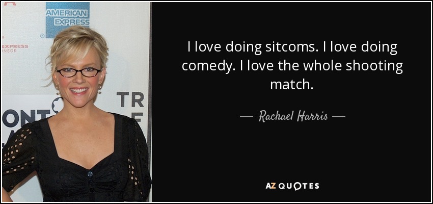 I love doing sitcoms. I love doing comedy. I love the whole shooting match. - Rachael Harris