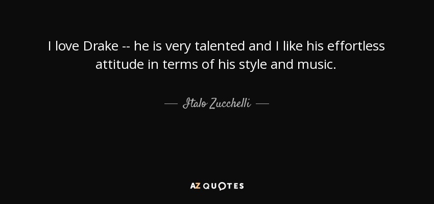 I love Drake -- he is very talented and I like his effortless attitude in terms of his style and music. - Italo Zucchelli