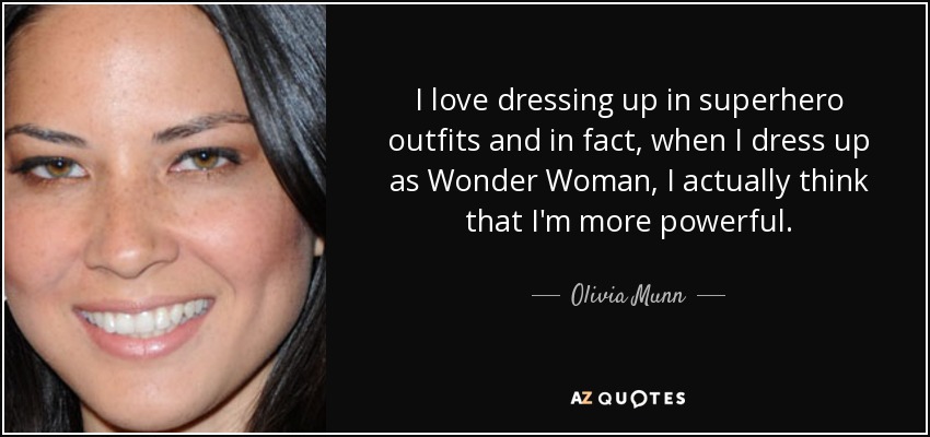 I love dressing up in superhero outfits and in fact, when I dress up as Wonder Woman, I actually think that I'm more powerful. - Olivia Munn