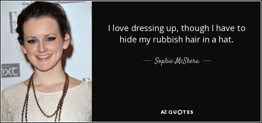 I love dressing up, though I have to hide my rubbish hair in a hat. - Sophie McShera