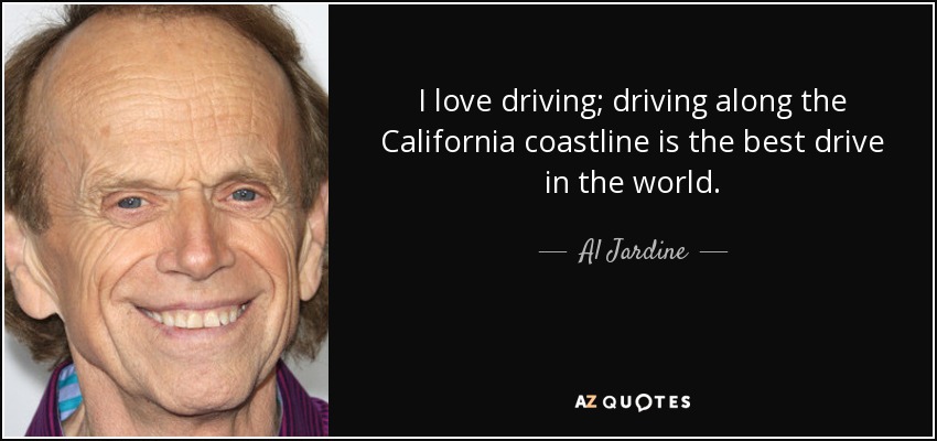 I love driving; driving along the California coastline is the best drive in the world. - Al Jardine