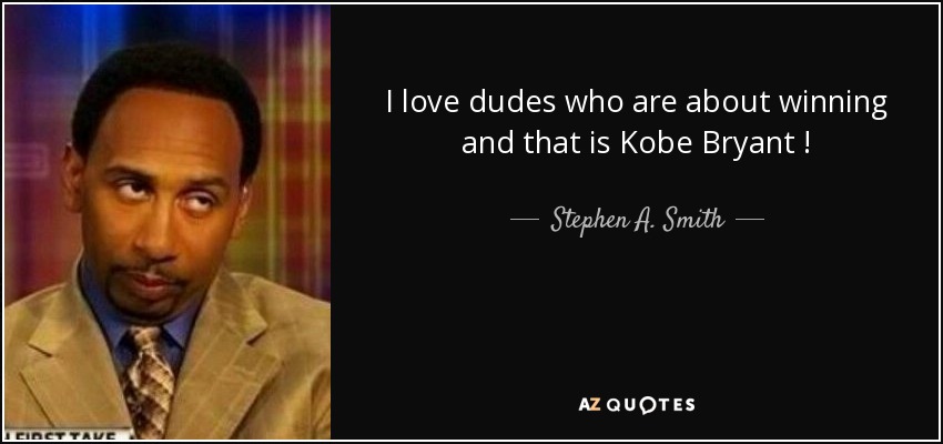 I love dudes who are about winning and that is Kobe Bryant ! - Stephen A. Smith