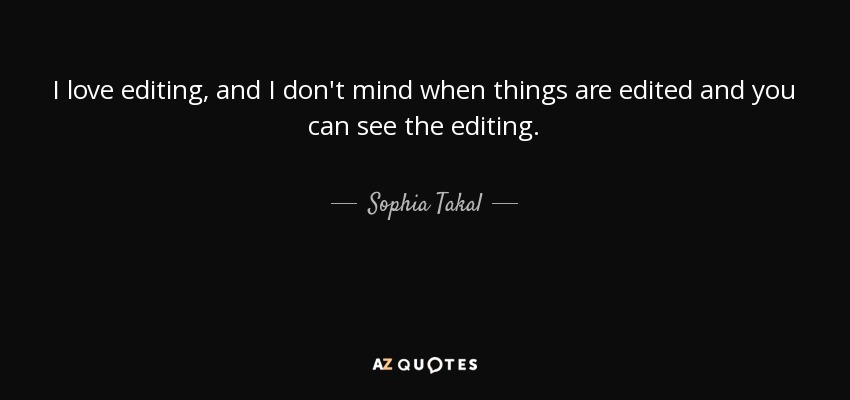 I love editing, and I don't mind when things are edited and you can see the editing. - Sophia Takal