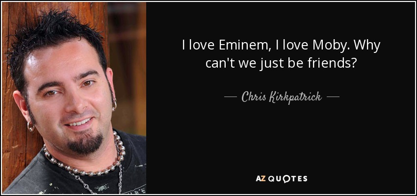 I love Eminem, I love Moby. Why can't we just be friends? - Chris Kirkpatrick