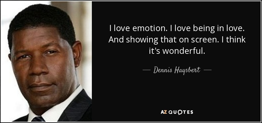 I love emotion. I love being in love. And showing that on screen. I think it's wonderful. - Dennis Haysbert