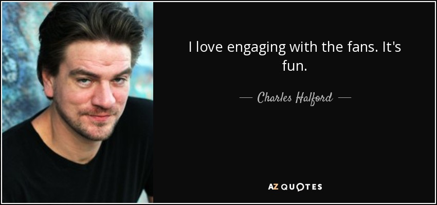 I love engaging with the fans. It's fun. - Charles Halford