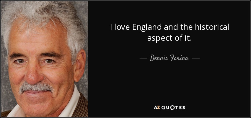 I love England and the historical aspect of it. - Dennis Farina