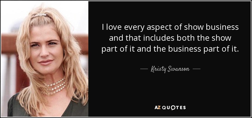 I love every aspect of show business and that includes both the show part of it and the business part of it. - Kristy Swanson