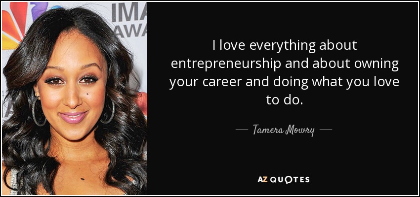 I love everything about entrepreneurship and about owning your career and doing what you love to do. - Tamera Mowry