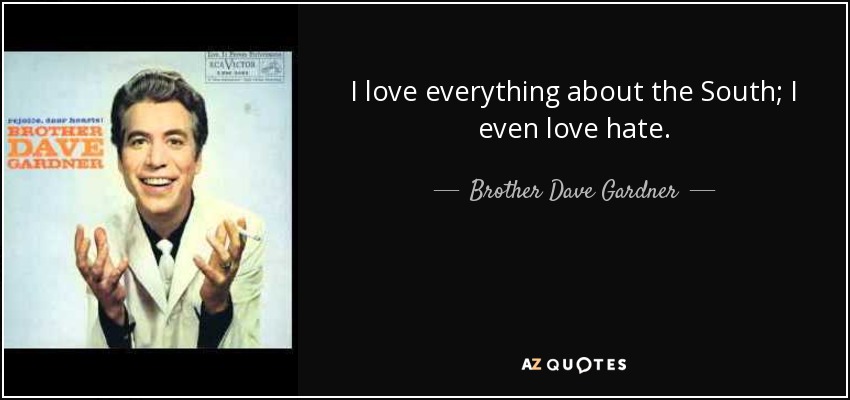 I love everything about the South; I even love hate. - Brother Dave Gardner