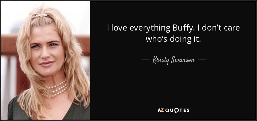 I love everything Buffy. I don’t care who’s doing it. - Kristy Swanson