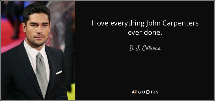 I love everything John Carpenters ever done. - D. J. Cotrona