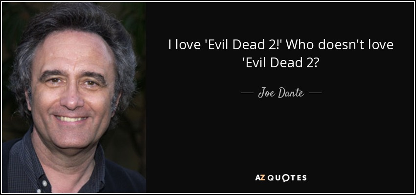 I love 'Evil Dead 2!' Who doesn't love 'Evil Dead 2? - Joe Dante