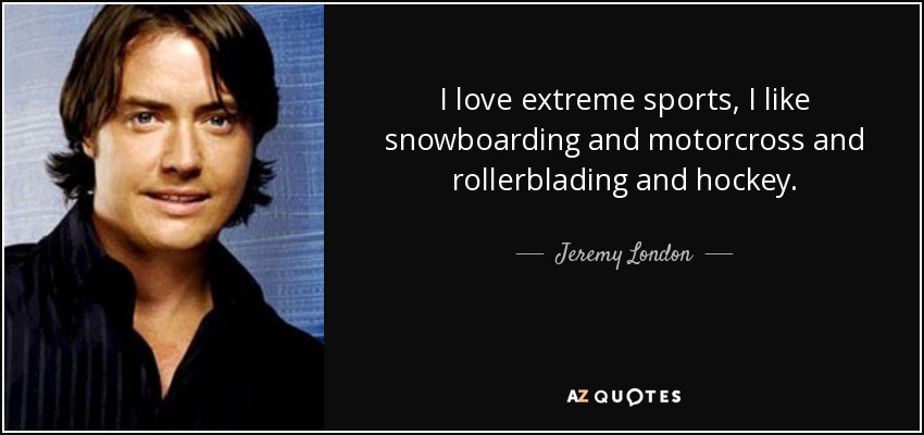 I love extreme sports, I like snowboarding and motorcross and rollerblading and hockey. - Jeremy London