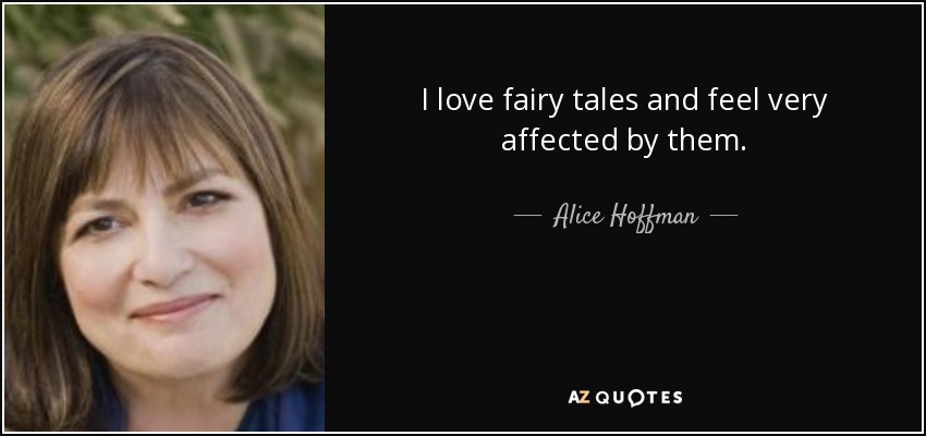 I love fairy tales and feel very affected by them. - Alice Hoffman