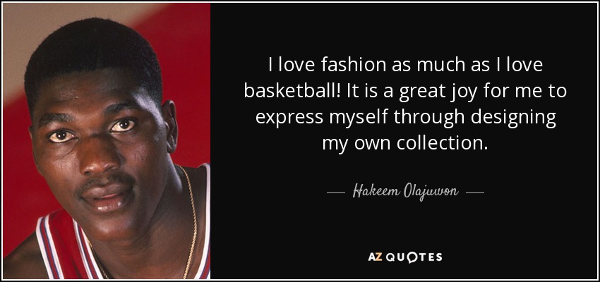 I love fashion as much as I love basketball! It is a great joy for me to express myself through designing my own collection. - Hakeem Olajuwon