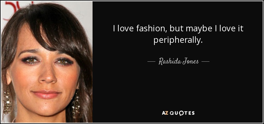 I love fashion, but maybe I love it peripherally. - Rashida Jones