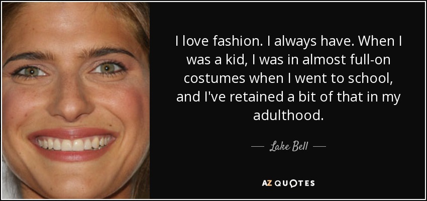 I love fashion. I always have. When I was a kid, I was in almost full-on costumes when I went to school, and I've retained a bit of that in my adulthood. - Lake Bell