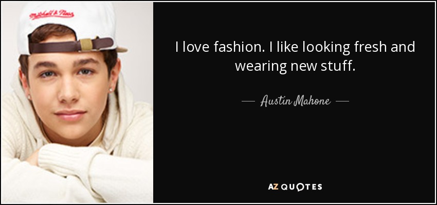 I love fashion. I like looking fresh and wearing new stuff. - Austin Mahone