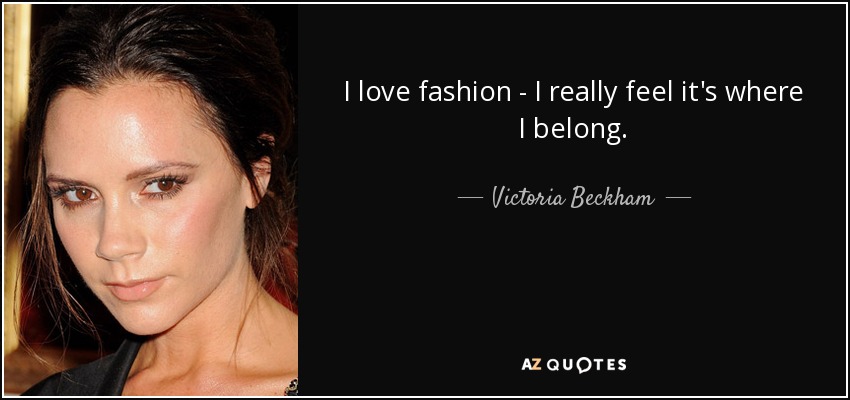 I love fashion - I really feel it's where I belong. - Victoria Beckham