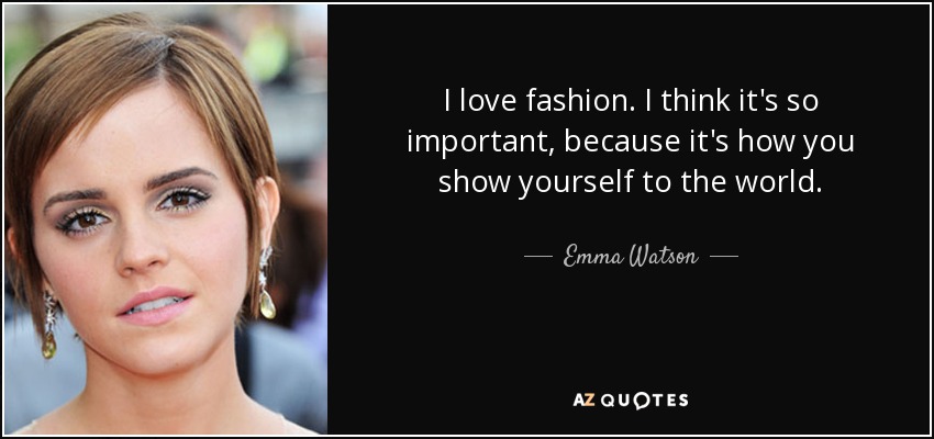 I love fashion. I think it's so important, because it's how you show yourself to the world. - Emma Watson