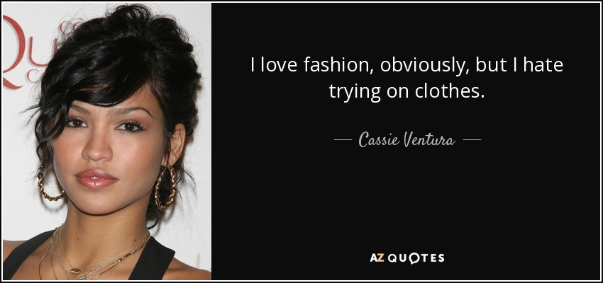 I love fashion, obviously, but I hate trying on clothes. - Cassie Ventura