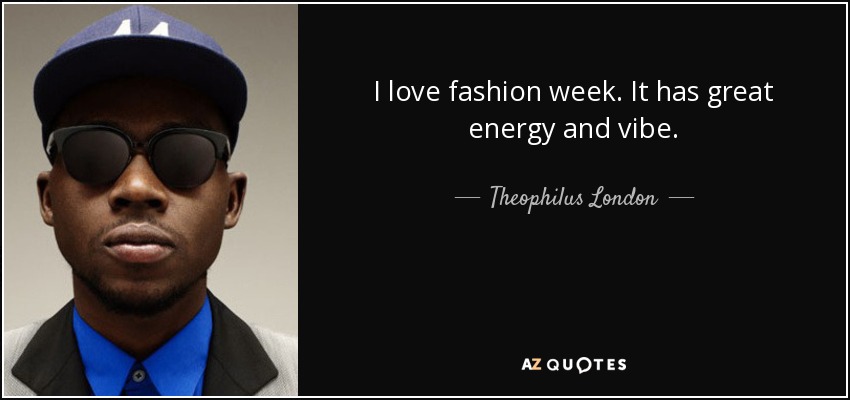 I love fashion week. It has great energy and vibe. - Theophilus London