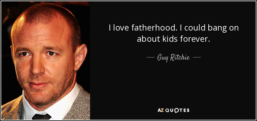 I love fatherhood. I could bang on about kids forever. - Guy Ritchie