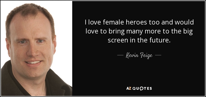 I love female heroes too and would love to bring many more to the big screen in the future. - Kevin Feige