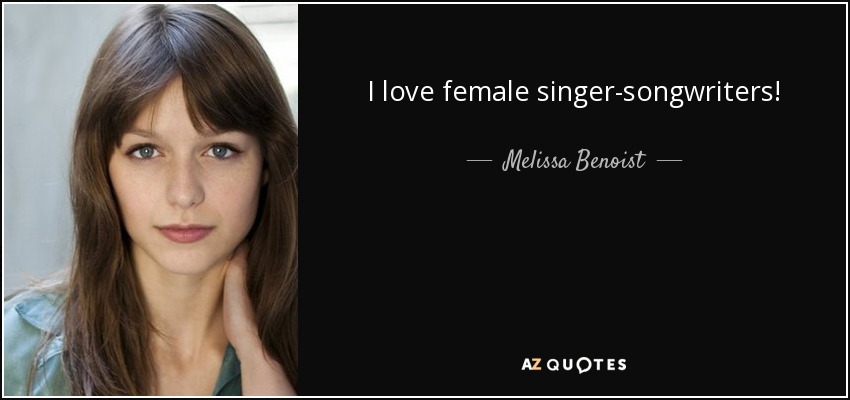 I love female singer-songwriters! - Melissa Benoist