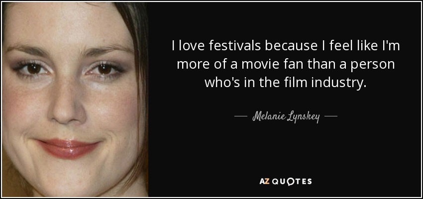 I love festivals because I feel like I'm more of a movie fan than a person who's in the film industry. - Melanie Lynskey