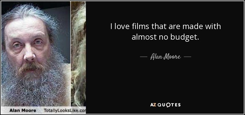I love films that are made with almost no budget. - Alan Moore