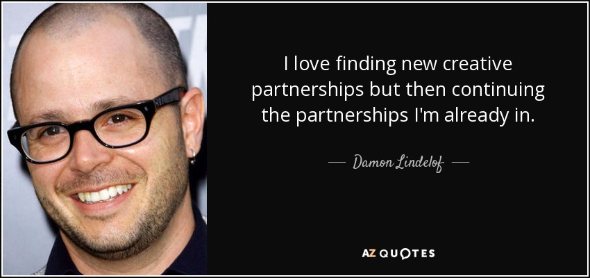 I love finding new creative partnerships but then continuing the partnerships I'm already in. - Damon Lindelof