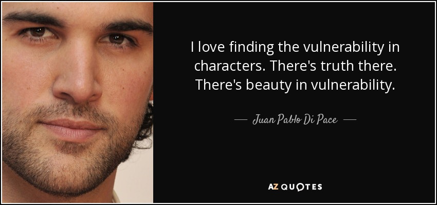 I love finding the vulnerability in characters. There's truth there. There's beauty in vulnerability. - Juan Pablo Di Pace