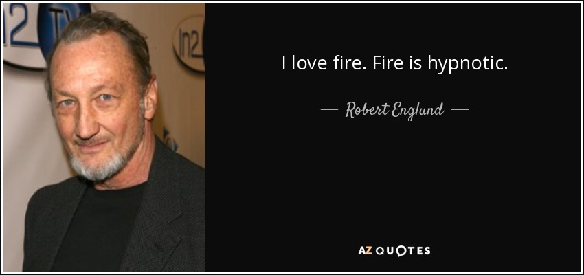 I love fire. Fire is hypnotic. - Robert Englund