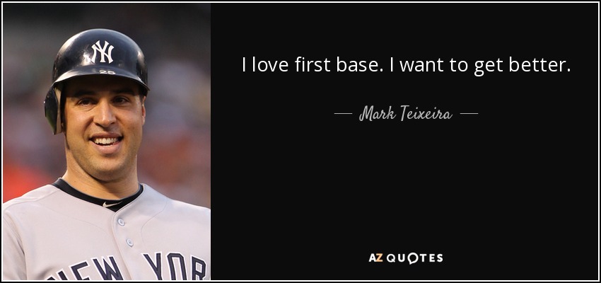 I love first base. I want to get better. - Mark Teixeira